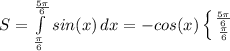 S=\int\limits^{ \frac{5 \pi }{6} }_{ \frac{ \pi}{6} } {sin(x)} \, dx = -cos(x) \left \{ {{\frac{5 \pi }{6} }} \atop {\frac{ \pi }{6} }}}