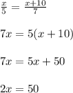 \frac{x}{5}= \frac{x+10}{7} \\ \\ 7x= 5(x+10) \\ \\ 7x= 5x+50 \\ \\ 2x=50