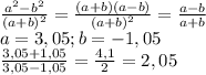 \frac{ a^{2}-b ^{2} }{(a+b) ^{2}} = \frac{(a+b)(a-b)}{(a+b)^{2}} } = \frac{a-b}{a+b} \\ &#10;a=3,05;b=-1,05 \\ &#10; \frac{3,05+1,05}{3,05-1,05} = \frac{4,1}{2} =2,05 \\