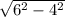 \sqrt{ 6^{2} - 4^{2} }