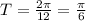 T=\frac{2\pi}{12}=\frac{\pi}{6}