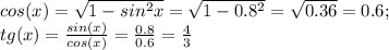 cos(x)= \sqrt{1-sin^2x}= \sqrt{1-0.8^2}= \sqrt{0.36}=0.6; \\ tg(x)= \frac{sin(x)}{cos(x)}= \frac{0.8}{0.6}= \frac{4}{3}