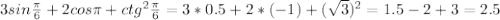 3sin \frac{ \pi }{6}+2cos \pi +ctg^2 \frac{ \pi }{6}=3*0.5+2*(-1)+( \sqrt{3})^2=1.5-2+3=2.5