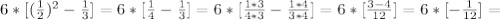 6*[( \frac{1}{2}) ^{2} - \frac{1}{3}] = 6*[ \frac{1}{4}- \frac{1}{3} ]=6*[ \frac{1*3}{4*3}- \frac{1*4}{3*4} ] = 6*[ \frac{3-4}{12}] = 6 * [- \frac{1}{12} ]=