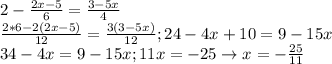 2- \frac{2x-5}{6}= \frac{3-5x}{4}\\ \frac{2*6-2(2x-5)}{12}= \frac{3(3-5x)}{12}; 24-4x+10=9-15x \\ 34-4x=9-15x; 11x=-25 \rightarrow x=- \frac{25}{11}