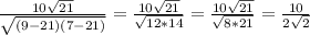 \frac{10 \sqrt{21} }{ \sqrt{(9-21)(7-21)} } = \frac{10 \sqrt{21} }{ \sqrt{12*14} } = \frac{10 \sqrt{21} }{ \sqrt{8*21} }= \frac{10}{2 \sqrt{2} }