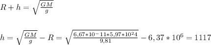 R+h= \sqrt{\frac{GM}{g} } \\\\\\h = \sqrt{\frac{GM}{g} } - R =\sqrt{\frac{6,67*10^-11*5,97*10^24}{9,81} } - 6,37 * 10^6 = 1117