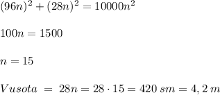 (96n)^2+(28n)^2=10000n^2\\\\100n=1500\\\\n=15\\\\Vusota\; =\; 28n=28\cdot 15=420\; sm=4,2\; m