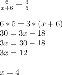 \frac{6}{x+6} = \frac{3}{5} \\ \\ 6*5=3*(x+6) \\ 30=3x+18 \\ 3x=30-18 \\ 3x=12 \\ \\ x=4