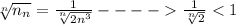 \sqrt[n]{ n_{n} } = \frac{1}{ \sqrt[n]{2n ^{3}} } ---- \frac{1}{ \sqrt[n]{2} }