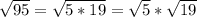 \sqrt{95} = \sqrt{5*19} = \sqrt{5}* \sqrt{19}