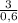 \frac{3}{0,6}