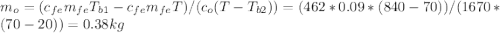 m_{o} = (c_{fe}m_{fe}T_{b1} - c_{fe}m_{fe}T)/(c_{o}(T-T_{b2})) = (462*0.09*(840-70))/(1670*(70-20)) = 0.38kg