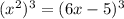 ( x^{2} ) ^{3} =(6x-5) ^{3}