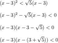 (x-3)^2\ \textless \ \sqrt{5}(x-3) \\ \\ (x-3)^2- \sqrt{5}(x-3)\ \textless \ 0 \\ \\ (x-3)(x-3- \sqrt{5})\ \textless \ 0 \\ \\ (x-3)(x-(3+ \sqrt{5}))\ \textless \ 0