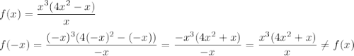 f(x)= \dfrac{x^3(4x^2-x)}{x}\\&#10;\\&#10;f(-x)= \dfrac{(-x)^3(4(-x)^2-(-x))}{-x}= \dfrac{-x^3(4x^2+x)}{-x}= \dfrac{x^3(4x^2+x)}{x} \neq f(x)\\\\\\