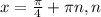 x= \frac{ \pi }{4} + \pi n, n