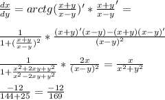 \frac{dx}{dy}=arctg(\frac{x+y}{x-y})'*\frac{x+y}{x-y}'=\\\\&#10; \frac{1}{1+(\frac{x+y}{x-y})^2}*\frac{(x+y)'(x-y)-(x+y)(x-y)'}{(x-y)^2}\\\\&#10;\frac{1}{1+\frac{x^2+2xy+y^2}{x^2-2xy+y^2}}*\frac{2x}{(x-y)^2}=\frac{x}{x^2+y^2}\\\\ &#10;\frac{-12}{144+25}=\frac{-12}{169}