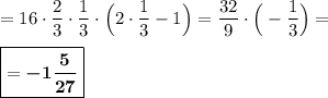 =16\cdot \dfrac 23 \cdot \dfrac 13\cdot \Big(2\cdot \dfrac 13 -1\Big)=\dfrac {32}9\cdot \Big(-\dfrac 13\Big)=\\\\\boxed{=\boldsymbol{-1\dfrac 5{27}}}