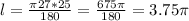 l= \frac{ \pi 27*25}{180} = \frac{675 \pi }{180} =3.75 \pi