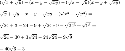 (\sqrt{x}+\sqrt{y})-(x+y-\sqrt{xy})-(\sqrt{x}-\sqrt{y})(x+y+\sqrt{xy})=\\\\&#10;\sqrt{x}+\sqrt{y}-x-y+\sqrt{xy}-(\sqrt{x^3}-\sqrt{y^3})=\\\\&#10;\sqrt{24}+3-24-9+\sqrt{24*9}-\sqrt{24^3}+\sqrt{9^3}=\\\\&#10;\sqrt{24}-30+3\sqrt{24}-24\sqrt{24}+9\sqrt{9}=\\\\&#10; -40\sqrt{6}-3