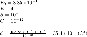 E_0=8.85*10^{-12} \\ E=4 \\ S=10^{-4} \\ C=10^{-12} \\\\ d= \frac{4*8.85*10^{-12}*10^{-4}}{10^{-12}}= 35.4*10^{-4} (M)