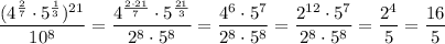 \dfrac{(4^{ \frac{2}{7} }\cdot 5^{ \frac{1}{3} })^{21}}{10^8} = \dfrac{4^{ \frac{2\cdot 21}{7} }\cdot 5^{ \frac{21}{3} }}{2^8\cdot5^8} = \dfrac{4^6\cdot5^7}{2^8\cdot5^8} =\dfrac{2^{12}\cdot5^7}{2^8\cdot5^8}= \dfrac{2^4}{5} = \dfrac{16}{5}