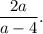 \displaystyle \frac{2a}{a-4} .