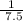 \frac{1}{ \ 7.5}