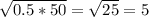 \sqrt{0.5*50} = \sqrt{25} =5