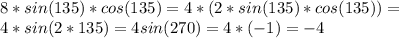 8*sin(135)*cos(135)=4*(2*sin(135)*cos(135))= \\ 4*sin(2*135)=4sin(270)=4*(-1)=-4