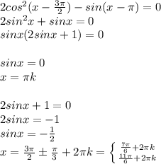 2cos^2(x- \frac{3 \pi }{2} )-sin(x- \pi )=0 \\ 2sin^2x+sinx=0 \\ sinx(2sinx+1)=0 \\ \\ sinx=0 \\ x= \pi k \\ \\ 2sinx+1=0 \\ 2sinx=-1 \\ sinx=- \frac{1}{2} \\ x= \frac{3 \pi }{2} \pm \frac{\pi }{3} +2 \pi k= \left \{ {{ \frac{7 \pi }{6}+2 \pi k } \atop { \frac{11 \pi }{ 6} +2 \pi k}} \right.