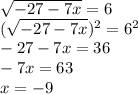 \sqrt{-27-7x} =6&#10;\\( \sqrt{-27-7x})^2= 6^2&#10;\\-27-7x=36\\-7x=63&#10;\\x= -9