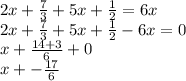 2x+ \frac{7}{3} +5x+ \frac{1}{2} =6x \\ 2x+ \frac{7}{3} +5x+ \frac{1}{2} -6x=0 \\ x+ \frac{14+3}{6} +0 \\ x+- \frac{17}{6}