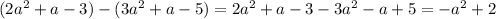 (2a^2+a-3)-(3a^2+a-5)=2a^2+a-3-3a^2-a+5=-a^2+2