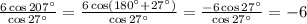 \frac{6\cos 207^{\circ}}{\cos 27^{\circ}} = \frac{6\cos (180^{\circ} + 27^{\circ})}{\cos 27^{\circ}} = \frac{-6\cos 27^{\circ}}{\cos 27^{\circ}} = \bpxed{-6}