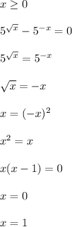 x \geq 0\\\\&#10;5^{\sqrt{x}}-5^{-x}=0\\\\ &#10;5^{\sqrt{x}}=5^{-x}\\\\ &#10;\sqrt{x}=-x\\\\&#10;x=(-x)^2\\\\&#10;x^2=x\\\\&#10;x(x-1)=0\\\\&#10;x=0\\\\&#10;x=1&#10;