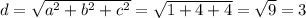 d= \sqrt{ a^{2}+b ^{2} +c ^{2} } = \sqrt{1+4+4} = \sqrt{9} =3