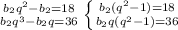 { {{b_{2} q^{2} - b_{2}=18} \atop {b_{2} q^{3}- b_{2} q=36}} \left \{ {{b_{2} (q^{2}-1)=18} \atop {b_{2} q(q^{2}-1)=36}} \right.