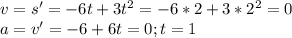 v= s'=-6t+3 t^{2} =-6*2+3* 2^{2} =0 \\ a=v'=-6+6t=0; t=1