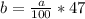 b= \frac{a}{100} *47