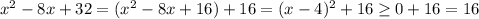 x^2-8x+32=(x^2-8x+16)+16=(x-4)^2+16 \geq 0+16=16