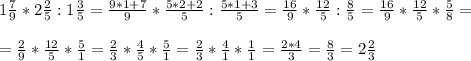 1\frac{7}{9}*2\frac{2}{5}:1\frac{3}{5}=\frac{9*1+7}{9}*\frac{5*2+2}{5}:\frac{5*1+3}{5}=\frac{16}{9}*\frac{12}{5}:\frac{8}{5}=\frac{16}{9}*\frac{12}{5}*\frac{5}{8}= \\ \\ =\frac{2}{9}*\frac{12}{5}*\frac{5}{1}=\frac{2}{3}*\frac{4}{5}*\frac{5}{1}=\frac{2}{3}*\frac{4}{1}*\frac{1}{1}=\frac{2*4}{3}=\frac{8}{3}=2\frac{2}{3}