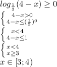 log_ \frac{1}{3} (4-x) \geq 0&#10;\\\&#10; \left \{ {{4-x0} \atop {4-x \leq ( \frac{1}{3} )^0}} \right. &#10;\\\&#10; \left \{ {{x<4 \atop {4-x \leq 1}} \right. &#10;\\\&#10; \left \{ {{x<4 \atop {x \geq 3}} \right. &#10;\\\&#10;x\in[3;4)