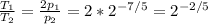 \frac{T_1}{T_2} = \frac{2p_1}{p_2} =2*2^{-7/5}=2^{-2/5}