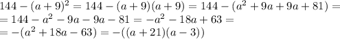 144-(a+9)^2=144-(a+9)(a+9)=144-(a^2+9a+9a+81)= \\ =144-a^2-9a-9a-81=-a^2-18a+63= \\ =-(a^2+18a-63)=-((a+21)(a-3))