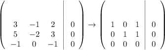 \left(\left.\begin{array}[t]{ccc}&#10;3 & -1 & 2\\&#10;5 & -2 & 3\\&#10;-1 & 0 & -1&#10;\end{array}\right|\begin{array}[t]{c}&#10;0\\&#10;0\\&#10;0&#10;\end{array}\right)&#10; \rightarrow \left(\left.\begin{array}[t]{ccc}&#10;1 & 0 & 1\\&#10;0 & 1 & 1\\&#10;0 & 0 & 0&#10;\end{array}\right|\begin{array}[t]{c}&#10;0\\&#10;0\\&#10;0&#10;\end{array}\right)&#10;