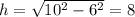 h= \sqrt{10^2-6^2} =8