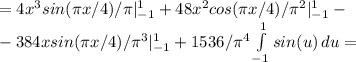 =4x^3sin( \pi x/4)/ \pi|_{-1}^1+48x^2cos( \pi x/4)/ \pi ^2|^1_{-1}-\\-384xsin( \pi x/4)/ \pi ^3|^1_{-1}+1536/ \pi ^4 \int\limits^1_{-1} {sin(u)} \, du=