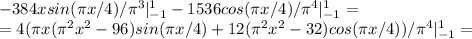 -384xsin( \pi x/4)/ \pi ^3|^1_{-1}-1536cos(\pi x/4)/ \pi ^4|^{1}_{-1}=\\=4(\pi x(\pi ^2x^2-96)sin(\pi x/4)+12(\pi ^2x^2-32)cos(\pi x/4))/\pi ^4|^1_{-1}=